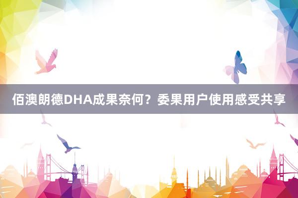 佰澳朗德DHA成果奈何？委果用户使用感受共享